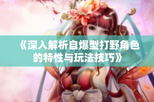 《深入解析自爆型打野角色的特性与玩法技巧》