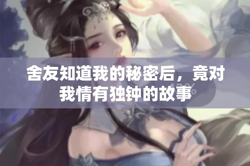 舍友知道我的秘密后，竟对我情有独钟的故事