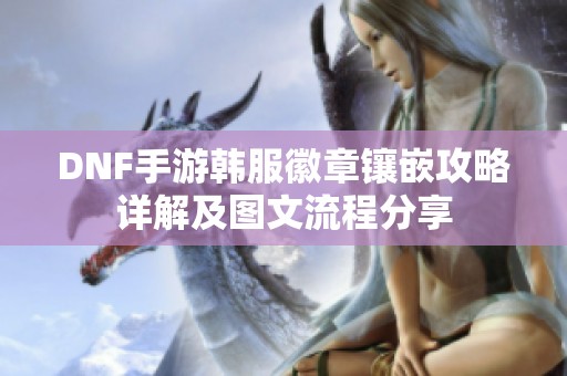 DNF手游韩服徽章镶嵌攻略详解及图文流程分享