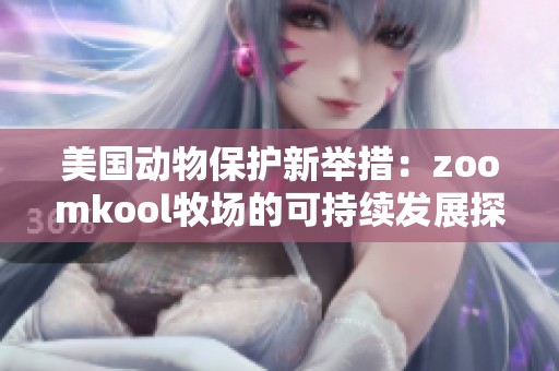 美国动物保护新举措：zoomkool牧场的可持续发展探索