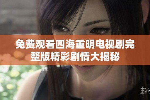 免费观看四海重明电视剧完整版精彩剧情大揭秘
