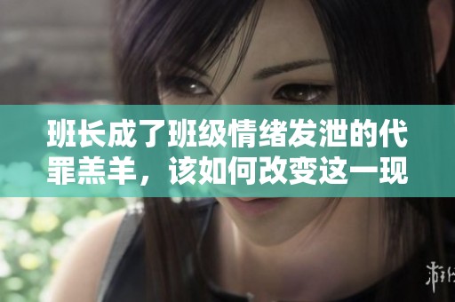 班长成了班级情绪发泄的代罪羔羊，该如何改变这一现象