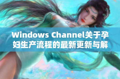 Windows Channel关于孕妇生产流程的最新更新与解读