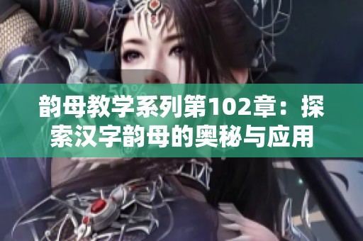 韵母教学系列第102章：探索汉字韵母的奥秘与应用