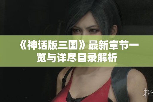 《神话版三国》最新章节一览与详尽目录解析