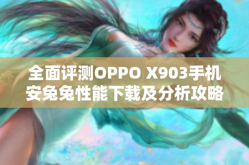 全面评测OPPO X903手机安兔兔性能下载及分析攻略