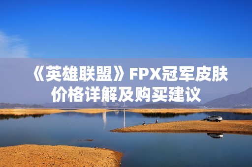 《英雄联盟》FPX冠军皮肤价格详解及购买建议