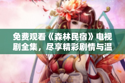 免费观看《森林民宿》电视剧全集，尽享精彩剧情与温馨时光