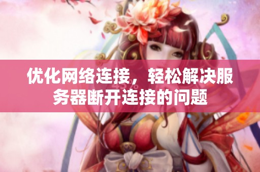 优化网络连接，轻松解决服务器断开连接的问题