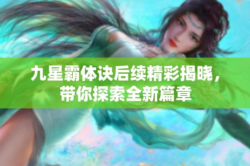 九星霸体诀后续精彩揭晓，带你探索全新篇章