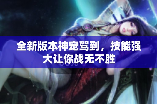 全新版本神宠驾到，技能强大让你战无不胜