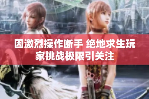 因激烈操作断手 绝地求生玩家挑战极限引关注