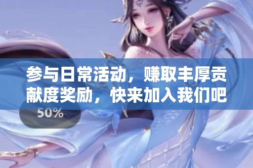 参与日常活动，赚取丰厚贡献度奖励，快来加入我们吧!