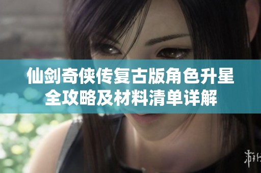 仙剑奇侠传复古版角色升星全攻略及材料清单详解