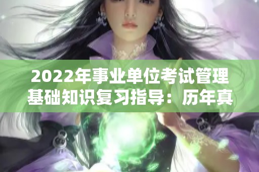 2022年事业单位考试管理基础知识复习指导：历年真题解析与总结