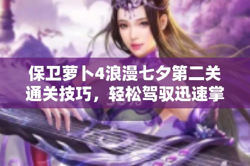 保卫萝卜4浪漫七夕第二关通关技巧，轻松驾驭迅速掌握攻略