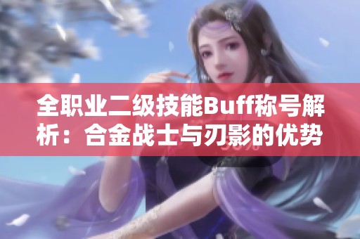 全职业二级技能Buff称号解析：合金战士与刃影的优势与策略