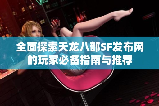 全面探索天龙八部SF发布网的玩家必备指南与推荐