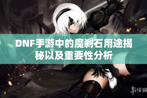 DNF手游中的魔刹石用途揭秘以及重要性分析