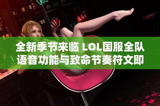 全新季节来临 LOL国服全队语音功能与致命节奏符文即将回归
