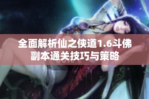 全面解析仙之侠道1.6斗佛副本通关技巧与策略