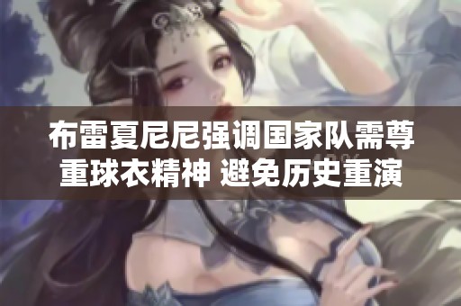 布雷夏尼尼强调国家队需尊重球衣精神 避免历史重演