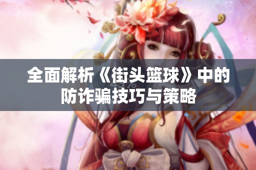 全面解析《街头篮球》中的防诈骗技巧与策略