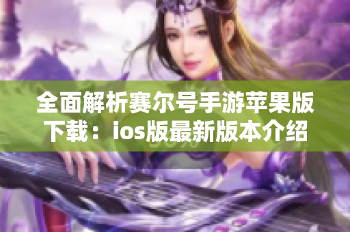 全面解析赛尔号手游苹果版下载：ios版最新版本介绍与获取攻略
