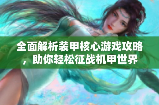 全面解析装甲核心游戏攻略，助你轻松征战机甲世界