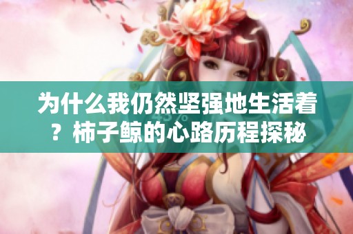 为什么我仍然坚强地生活着？柿子鲸的心路历程探秘