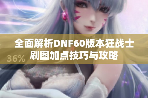 全面解析DNF60版本狂战士刷图加点技巧与攻略