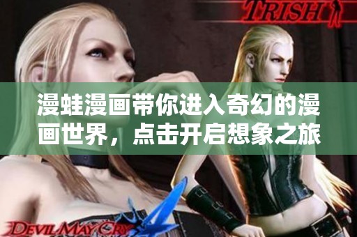 漫蛙漫画带你进入奇幻的漫画世界，点击开启想象之旅