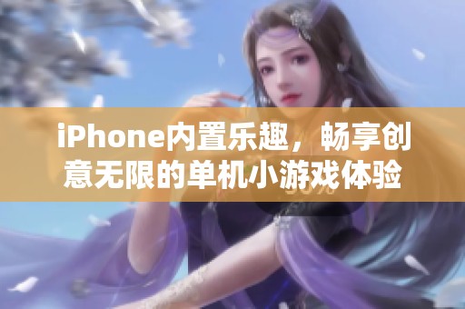 iPhone内置乐趣，畅享创意无限的单机小游戏体验