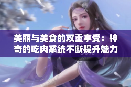 美丽与美食的双重享受：神奇的吃肉系统不断提升魅力