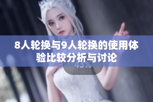 8人轮换与9人轮换的使用体验比较分析与讨论