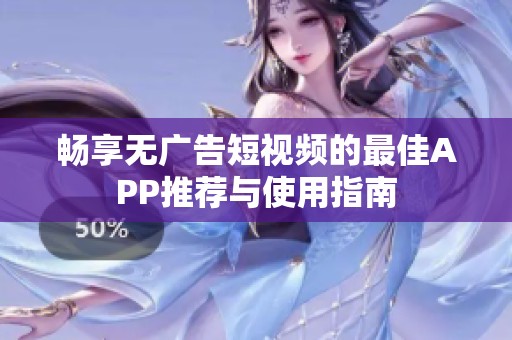畅享无广告短视频的最佳APP推荐与使用指南