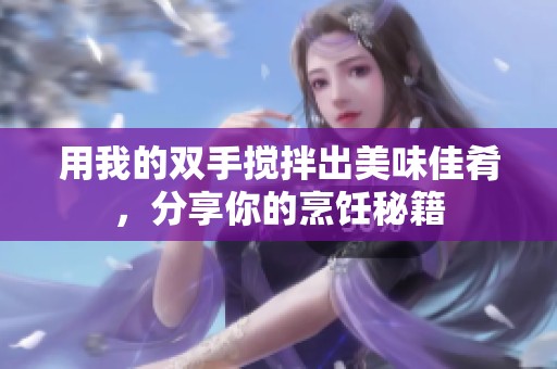 用我的双手搅拌出美味佳肴，分享你的烹饪秘籍