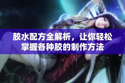 胶水配方全解析，让你轻松掌握各种胶的制作方法