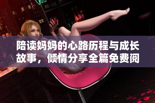 陪读妈妈的心路历程与成长故事，倾情分享全篇免费阅读