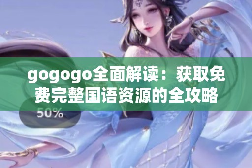 gogogo全面解读：获取免费完整国语资源的全攻略