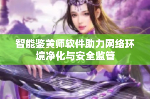 智能鉴黄师软件助力网络环境净化与安全监管