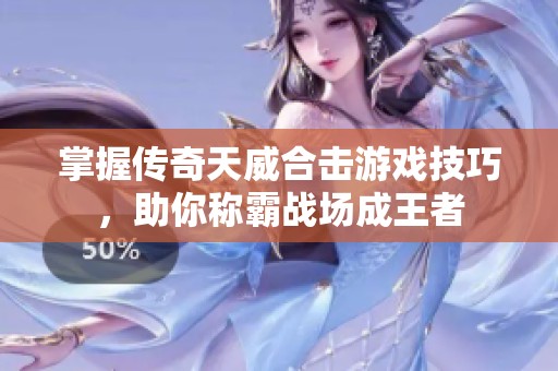 掌握传奇天威合击游戏技巧，助你称霸战场成王者