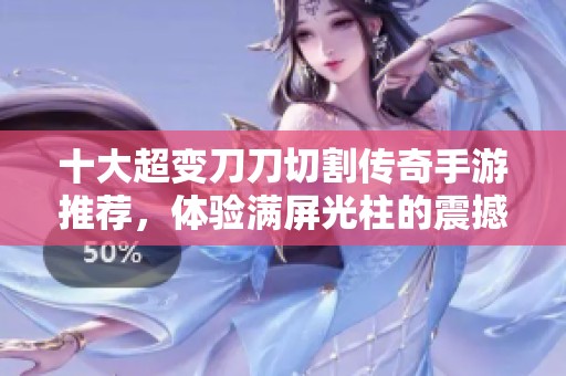十大超变刀刀切割传奇手游推荐，体验满屏光柱的震撼战斗