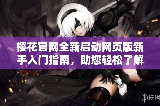 樱花官网全新启动网页版新手入门指南，助您轻松了解功能