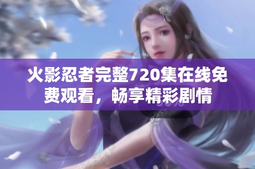 火影忍者完整720集在线免费观看，畅享精彩剧情
