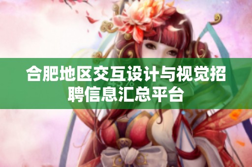 合肥地区交互设计与视觉招聘信息汇总平台