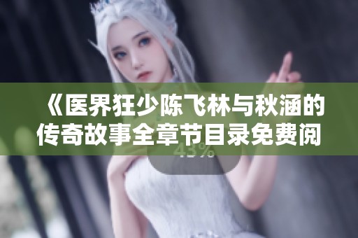 《医界狂少陈飞林与秋涵的传奇故事全章节目录免费阅读》
