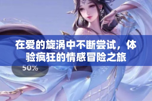 在爱的旋涡中不断尝试，体验疯狂的情感冒险之旅