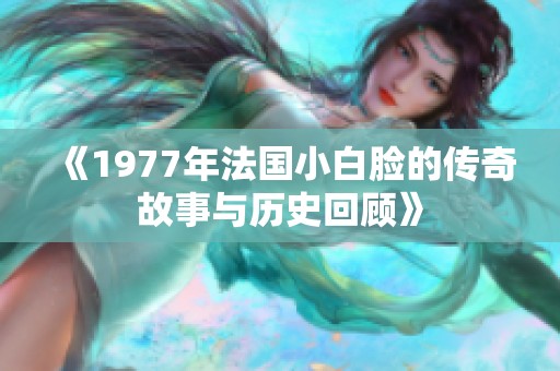 《1977年法国小白脸的传奇故事与历史回顾》