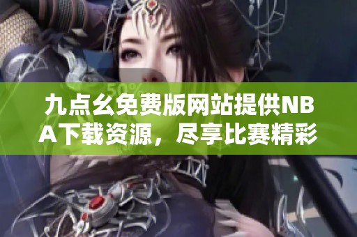 九点幺免费版网站提供NBA下载资源，尽享比赛精彩时刻
